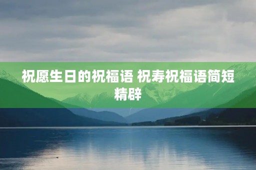 祝愿生日的祝福语 祝寿祝福语简短精辟