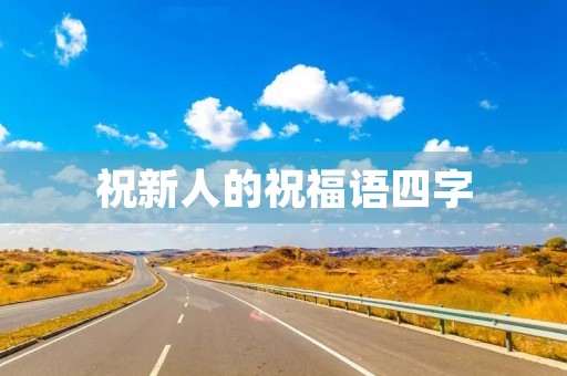 祝新人的祝福语四字,新婚贺语八个字