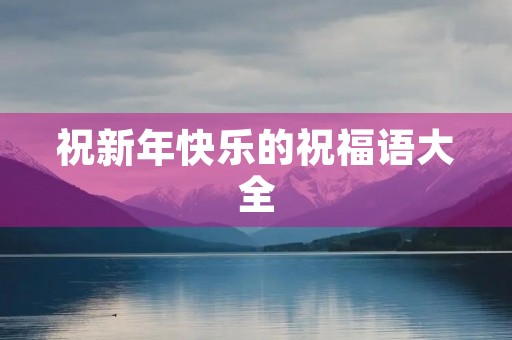 祝新年快乐的祝福语大全，关于新年的祝福语大全