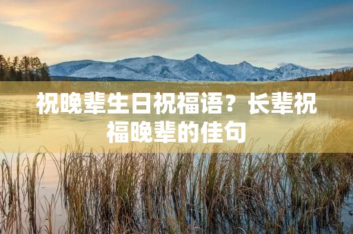 祝晚辈生日祝福语？长辈祝福晚辈的佳句