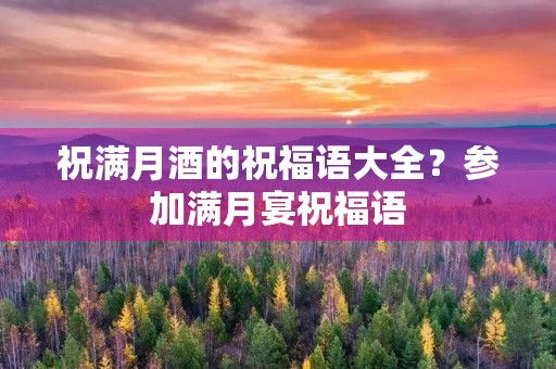 祝满月酒的祝福语大全?参加满月宴祝福语