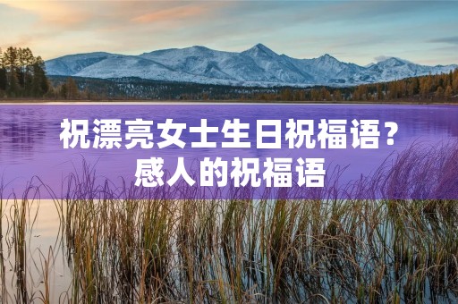 祝漂亮女士生日祝福语？感人的祝福语