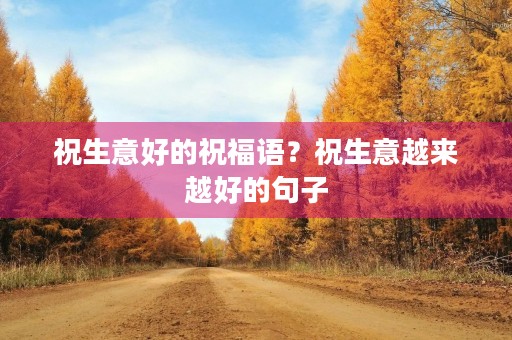 祝生意好的祝福语?祝生意越来越好的句子