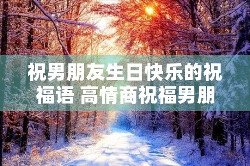 祝男朋友生日快乐的祝福语 高情商祝福男朋友生日短句
