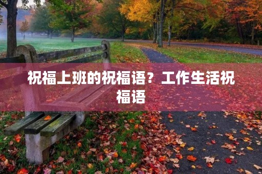 祝福上班的祝福语?工作生活祝福语