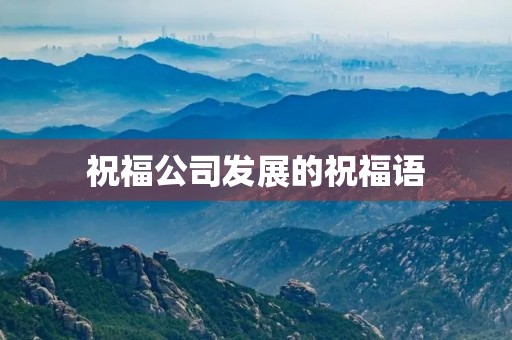 祝福公司发展的祝福语,祝公司越来越好简短语句