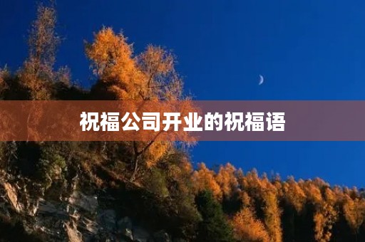祝福公司开业的祝福语(对新成立的公司的祝福)
