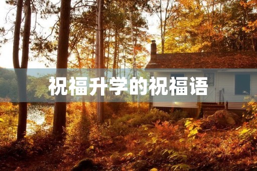 祝福升学的祝福语(升学宴贺词简短独特祝福语)