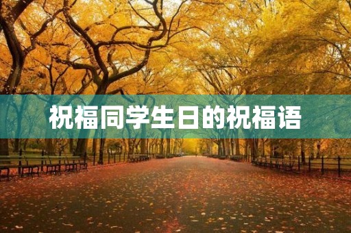 祝福同学生日的祝福语(祝同学生日快乐简短)