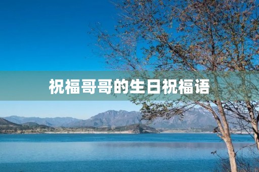 祝福哥哥的生日祝福语(祝大哥生日快乐的祝福语)