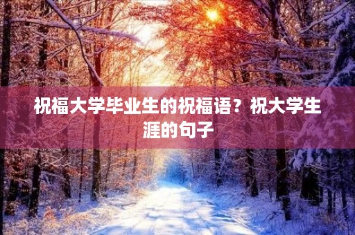 祝福大学毕业生的祝福语?祝大学生涯的句子