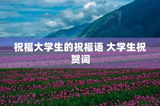 祝福大学生的祝福语 大学生祝贺词
