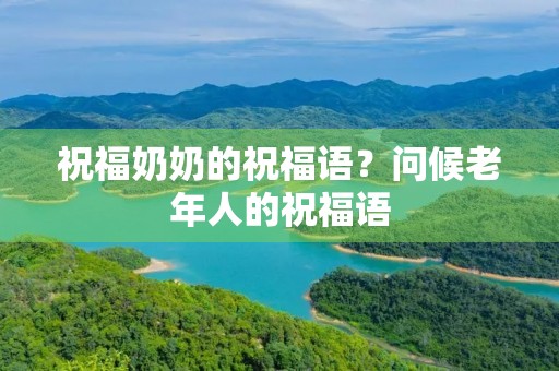 祝福奶奶的祝福语？问候老年人的祝福语
