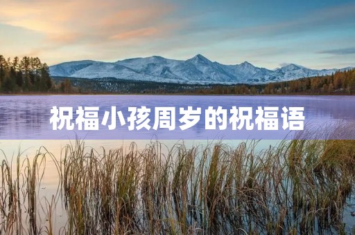 祝福小孩周岁的祝福语,祝福一周岁的金句