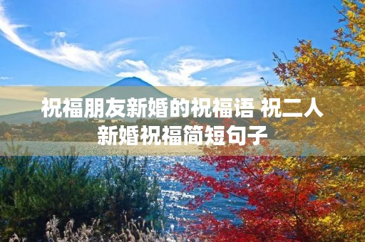 祝福朋友新婚的祝福语 祝二人新婚祝福简短句子
