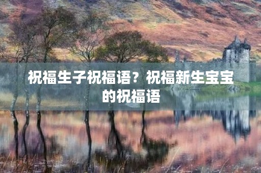 祝福生子祝福语？祝福新生宝宝的祝福语