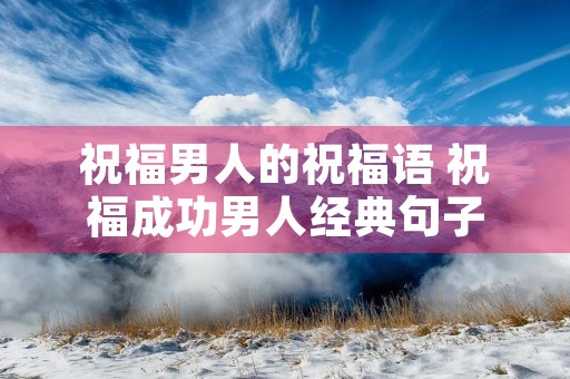 祝福男人的祝福语 祝福成功男人经典句子