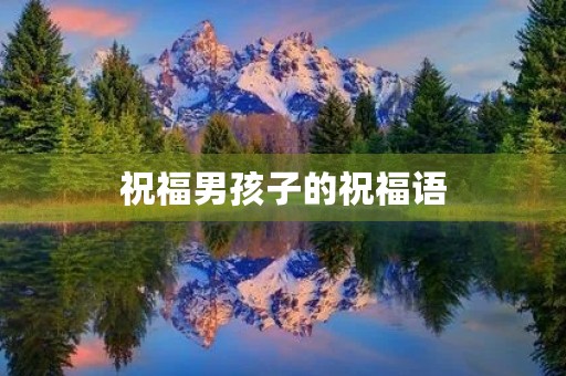 祝福男孩子的祝福语,祝孩子迈入初中的祝贺 祝福男孩子的祝福语,祝孩子迈入初中的祝贺