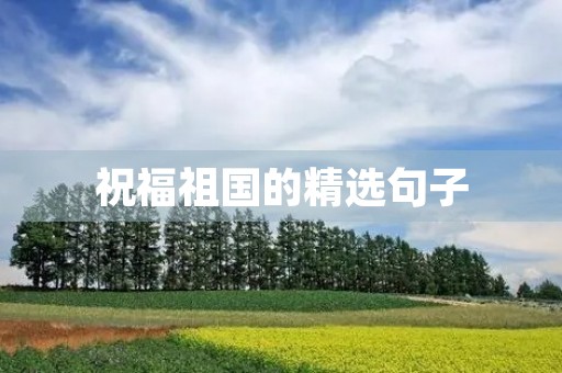 祝福祖国的精选句子 祝福祖国的精选句子