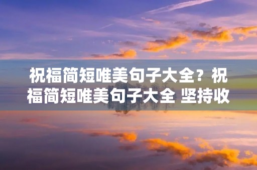 祝福简短唯美句子大全？祝福简短唯美句子大全 坚持收获等
