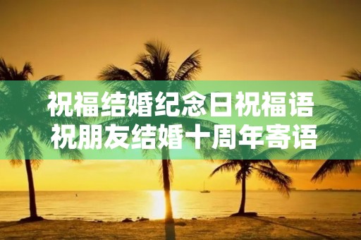 祝福结婚纪念日祝福语 祝朋友结婚十周年寄语
