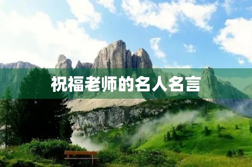 祝福老师的名人名言，祝福老师的名人名言简短