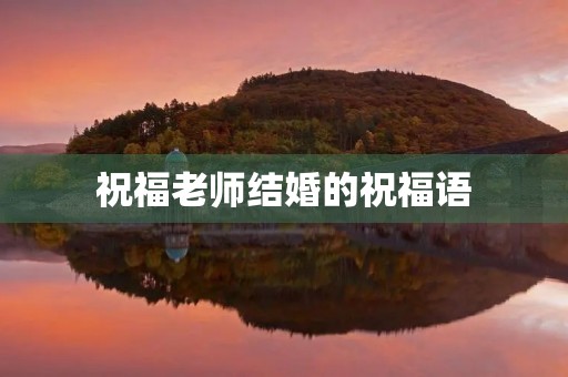祝福老师结婚的祝福语，学生对老师简短新婚贺语