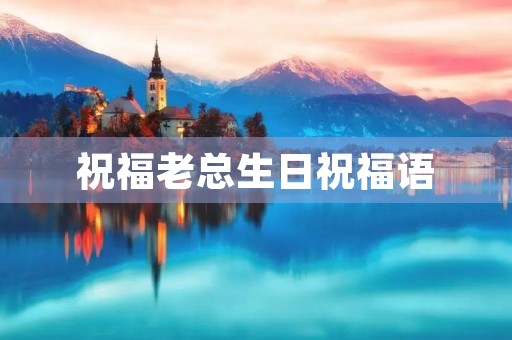 祝福老总生日祝福语(祝福董事长生日精辟短句)