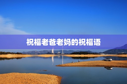 祝福老爸老妈的祝福语(祝福语的正确写法)