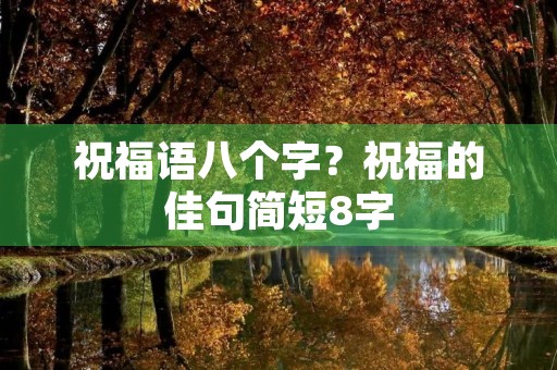 祝福语八个字?祝福的佳句简短8字