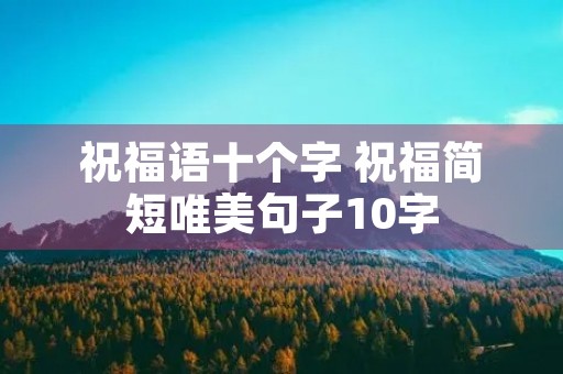 祝福语十个字 祝福简短唯美句子10字