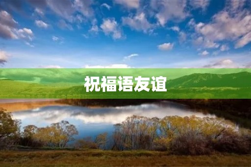 祝福语友谊(祝愿我们友谊的句子) 祝福语友谊(祝愿我们友谊的句子)