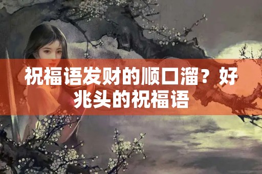 祝福语发财的顺口溜？好兆头的祝福语