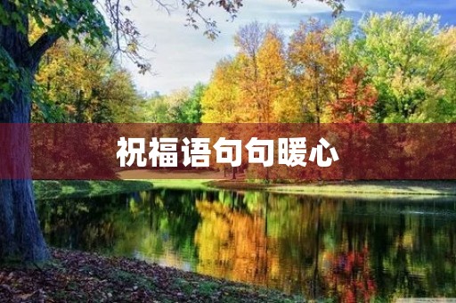 祝福语句句暖心,祝福语句句暖心简短 祝福语句句暖心,祝福语句句暖心简短