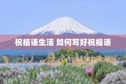祝福语生活 如何写好祝福语