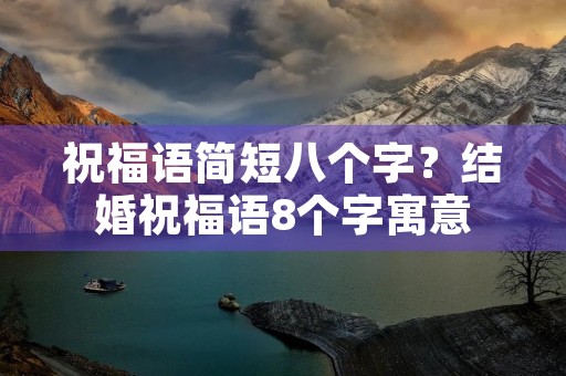 祝福语简短八个字?结婚祝福语8个字寓意