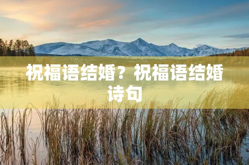 祝福语结婚？祝福语结婚诗句