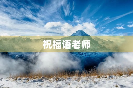 祝福语老师(对老师简短大气的祝福语)