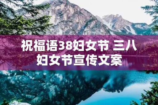 祝福语38妇女节 三八妇女节宣传文案