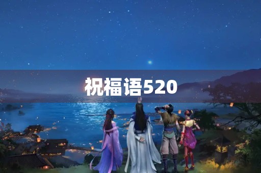 祝福语520,最浪漫的祝福语