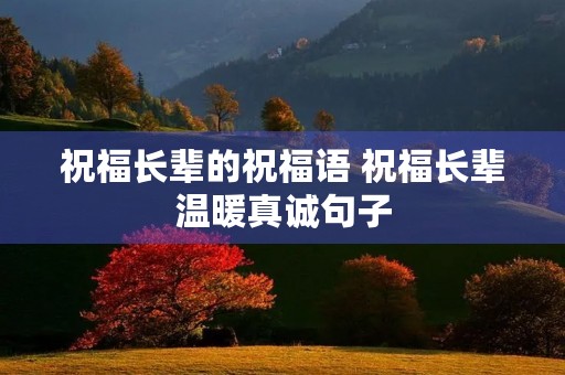 祝福长辈的祝福语 祝福长辈温暖真诚句子