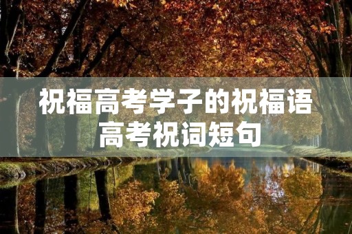 祝福高考学子的祝福语 高考祝词短句