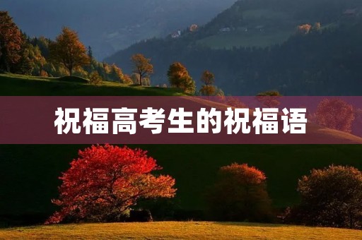祝福高考生的祝福语(关于高考的祝福短句)