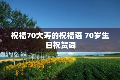 祝福70大寿的祝福语 70岁生日祝贺词
