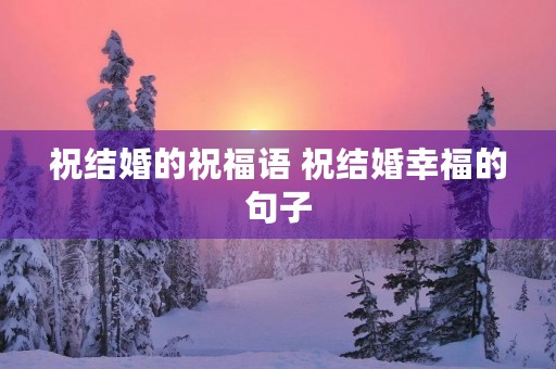 祝结婚的祝福语 祝结婚幸福的句子