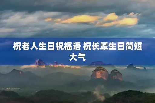 祝老人生日祝福语 祝长辈生日简短大气