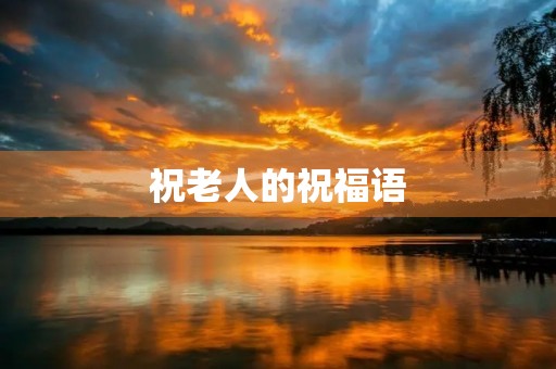 祝老人的祝福语，对长辈简短大气的祝福语