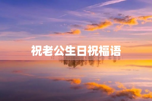 祝老公生日祝福语,老公生日朴实温馨的话