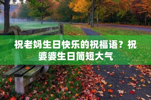 祝老妈生日快乐的祝福语？祝婆婆生日简短大气