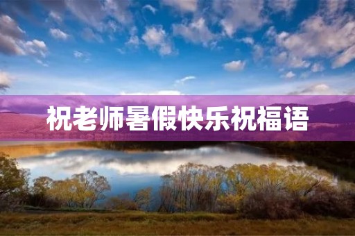 祝老师暑假快乐祝福语，给老师的搞笑祝福语